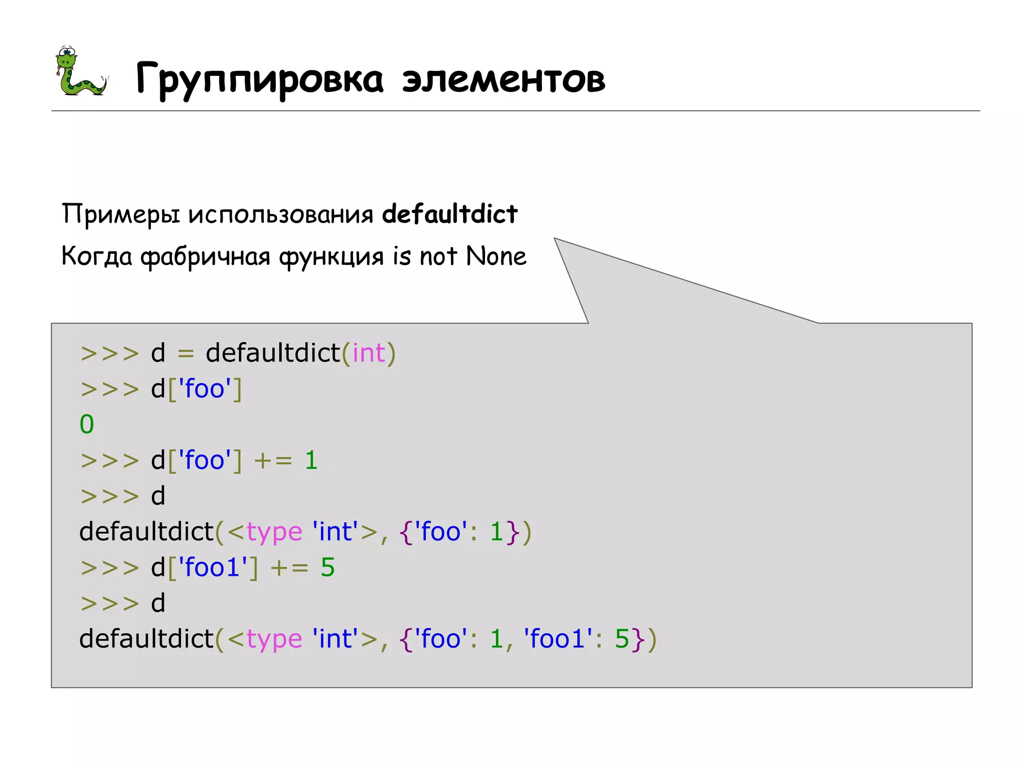 Группировка элементов
Примеры использования defaultdict
Когда фабричная функция is not None
>>> d = defaultdict(int)
>>> d['foo']
0
>>> d['foo'] += 1
>>> d
defaultdict(<type 'int'>, {'foo': 1})
>>> d['foo1'] += 5
>>> d
defaultdict(<type 'int'>, {'foo': 1, 'foo1': 5})
 
