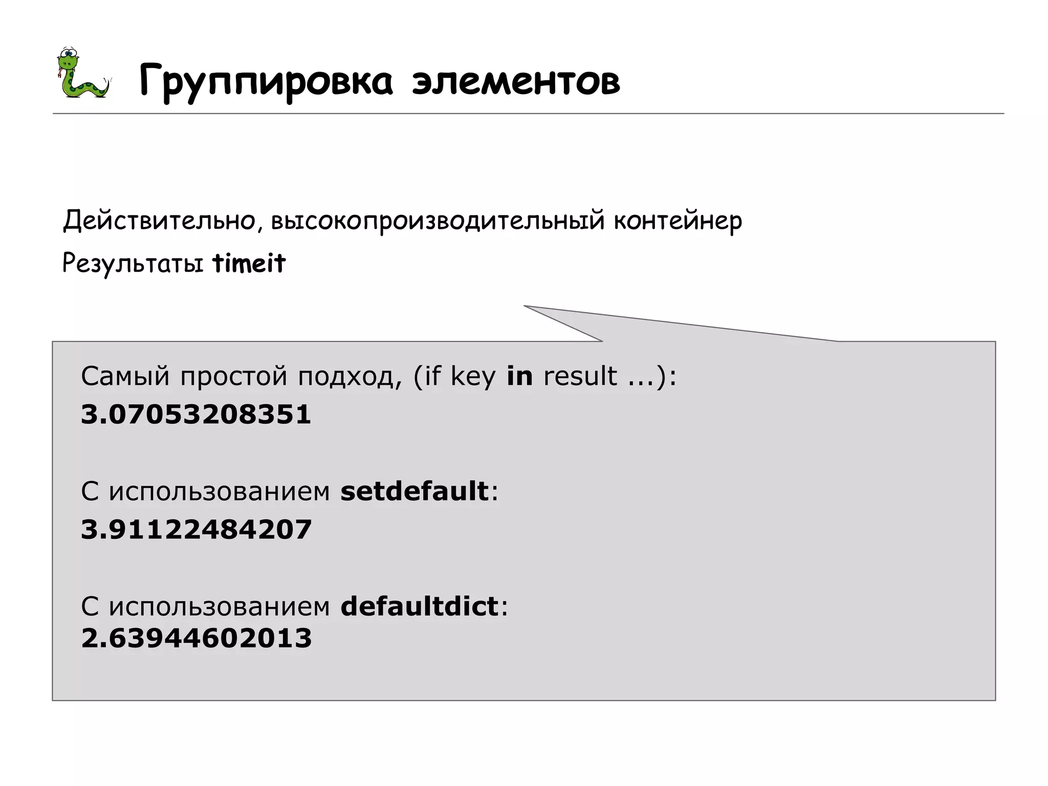 Группировка элементов
Действительно, высокопроизводительный контейнер
Результаты timeit
Самый простой подход, (if key in result ...):
3.07053208351
С использованием setdefault:
3.91122484207
С использованием defaultdict:
2.63944602013
 