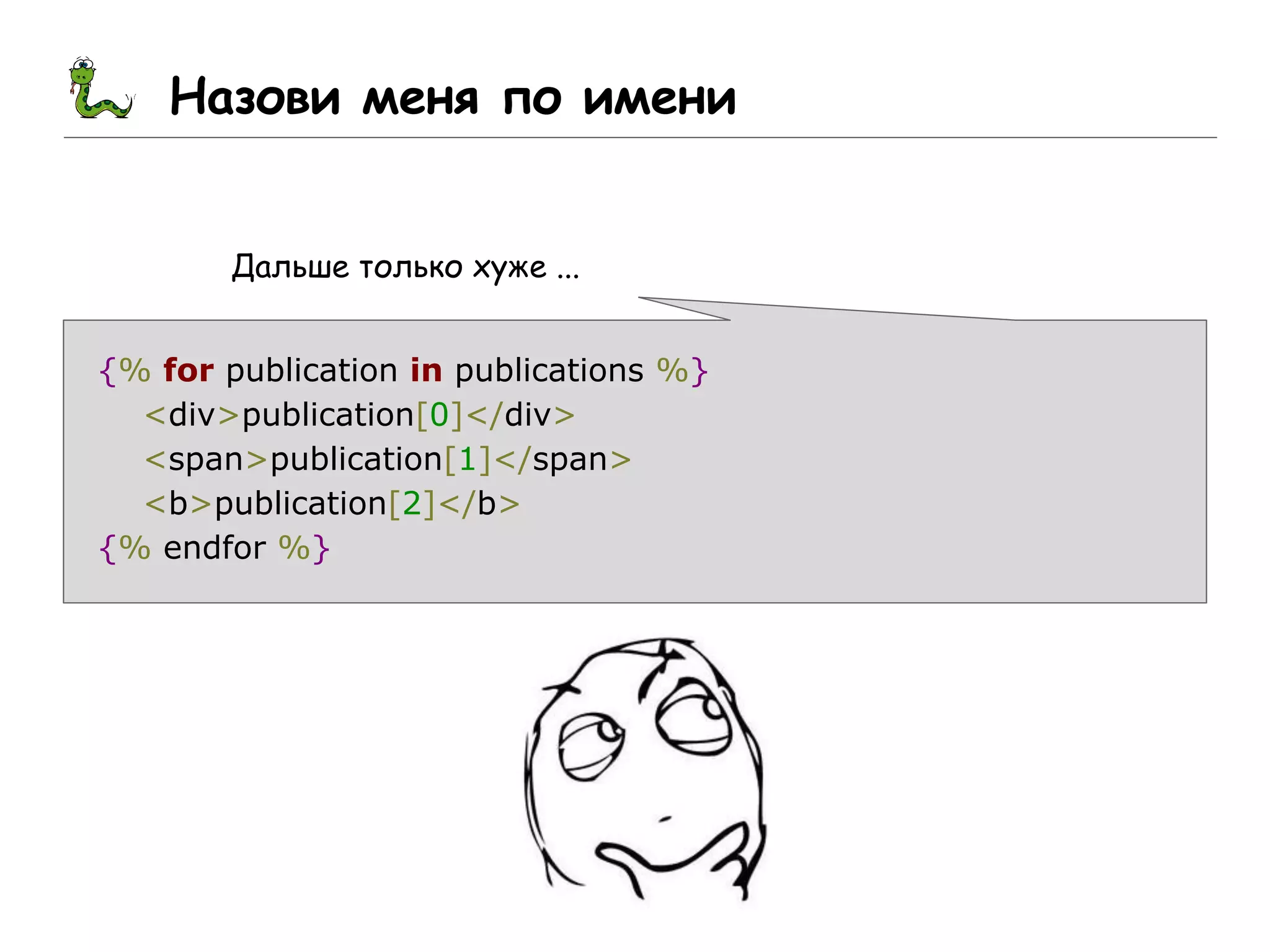 Назови меня по имени
Дальше только хуже ...
{% for publication in publications %}
<div>publication[0]</div>
<span>publication[1]</span>
<b>publication[2]</b>
{% endfor %}
 