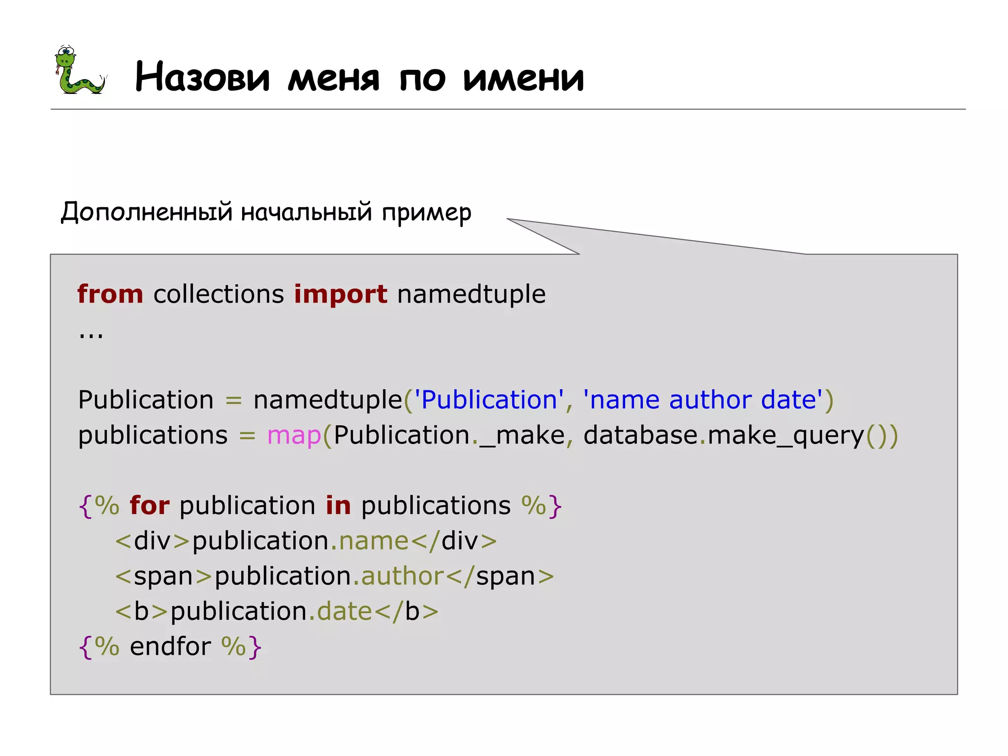Назови меня по имени
Дополненный начальный пример
from collections import namedtuple
...
Publication = namedtuple('Publication', 'name author date')
publications = map(Publication._make, database.make_query())
{% for publication in publications %}
<div>publication.name</div>
<span>publication.author</span>
<b>publication.date</b>
{% endfor %}
 