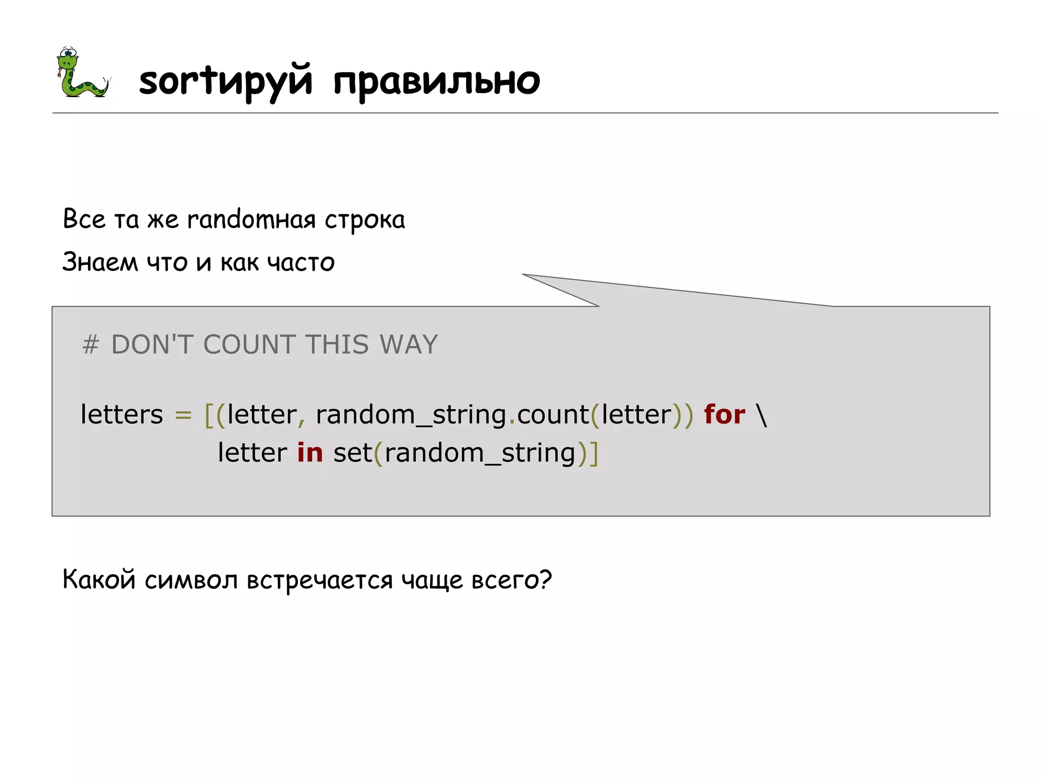 sortируй правильно
Все та же randomная строка
Знаем что и как часто
# DON'T COUNT THIS WAY
letters = [(letter, random_string.count(letter)) for 
letter in set(random_string)]
Какой символ встречается чаще всего?
 