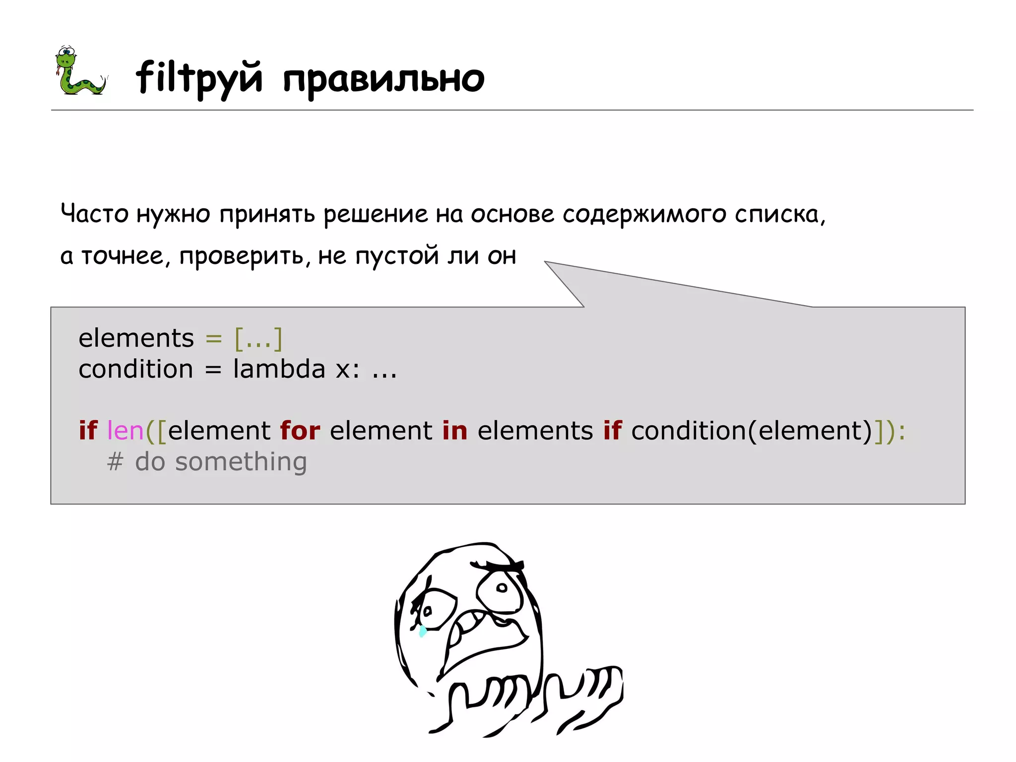 filtруй правильно
Часто нужно принять решение на основе содержимого списка,
а точнее, проверить, не пустой ли он
elements = [...]
condition = lambda x: ...
if len([element for element in elements if condition(element)]):
# do something
 