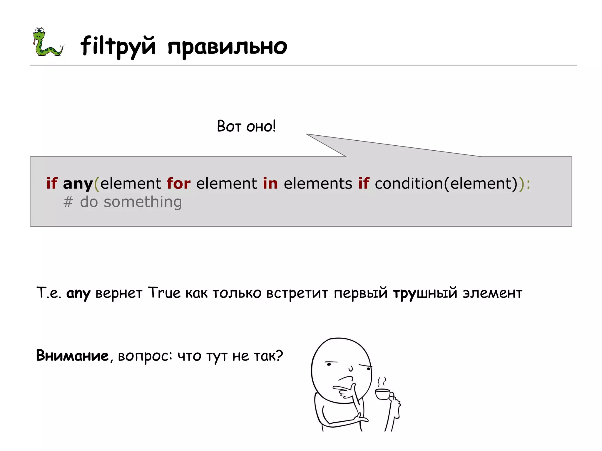 filtруй правильно
Вот оно!
if any(element for element in elements if condition(element)):
# do something
Т.е. any вернет True как только встретит первый трушный элемент
Внимание, вопрос: что тут не так?
 