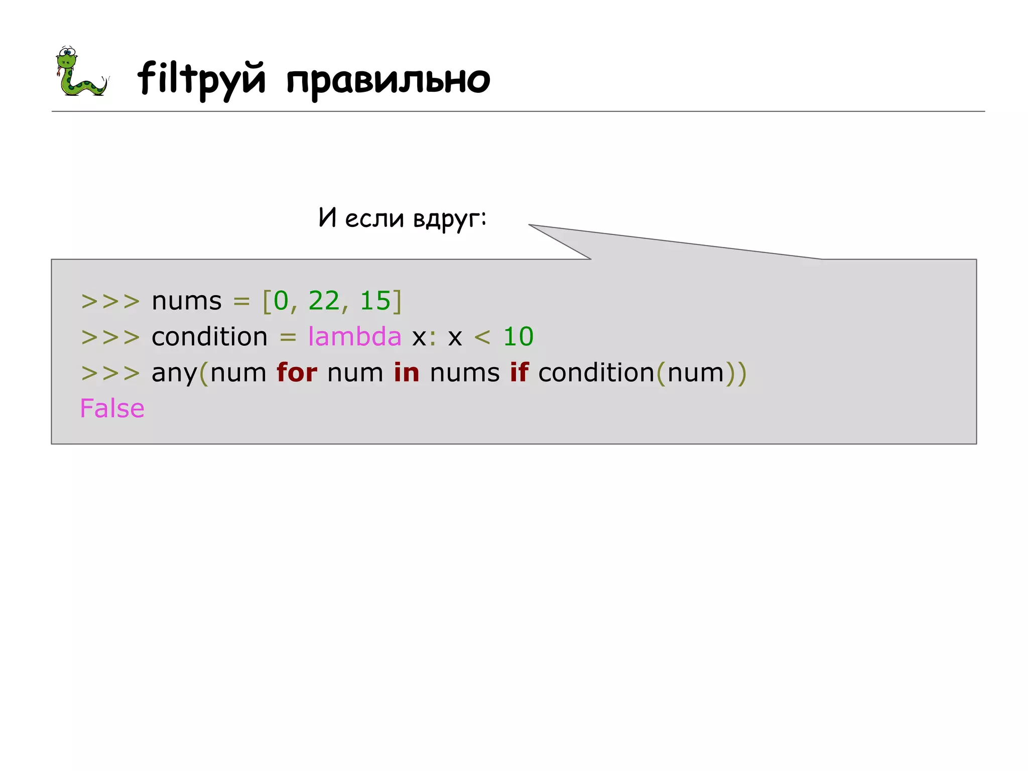 filtруй правильно
И если вдруг:
>>> nums = [0, 22, 15]
>>> condition = lambda x: x < 10
>>> any(num for num in nums if condition(num))
False
 