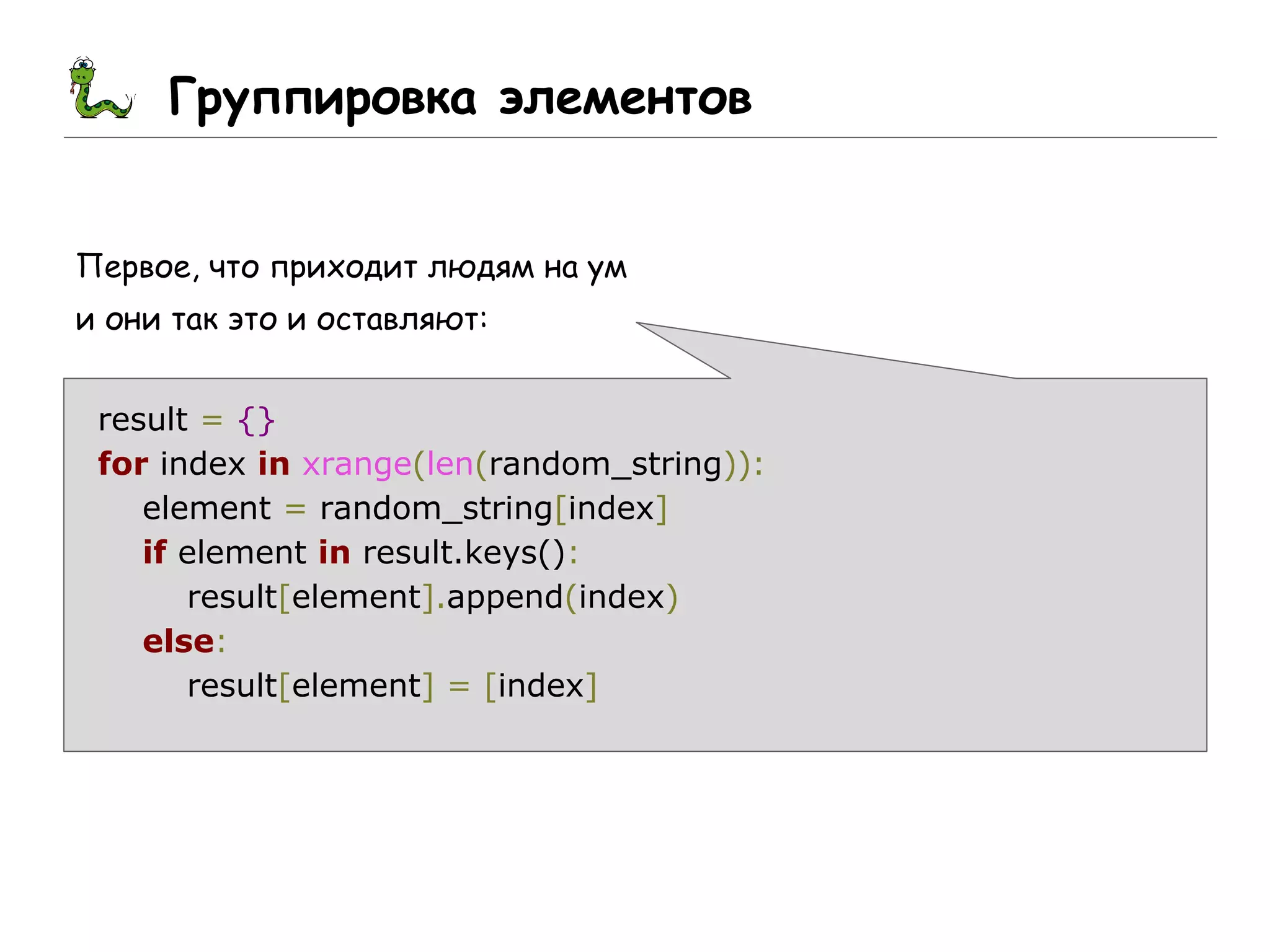 Группировка элементов
Первое, что приходит людям на ум
и они так это и оставляют:
result = {}
for index in xrange(len(random_string)):
element = random_string[index]
if element in result.keys():
result[element].append(index)
else:
result[element] = [index]
 