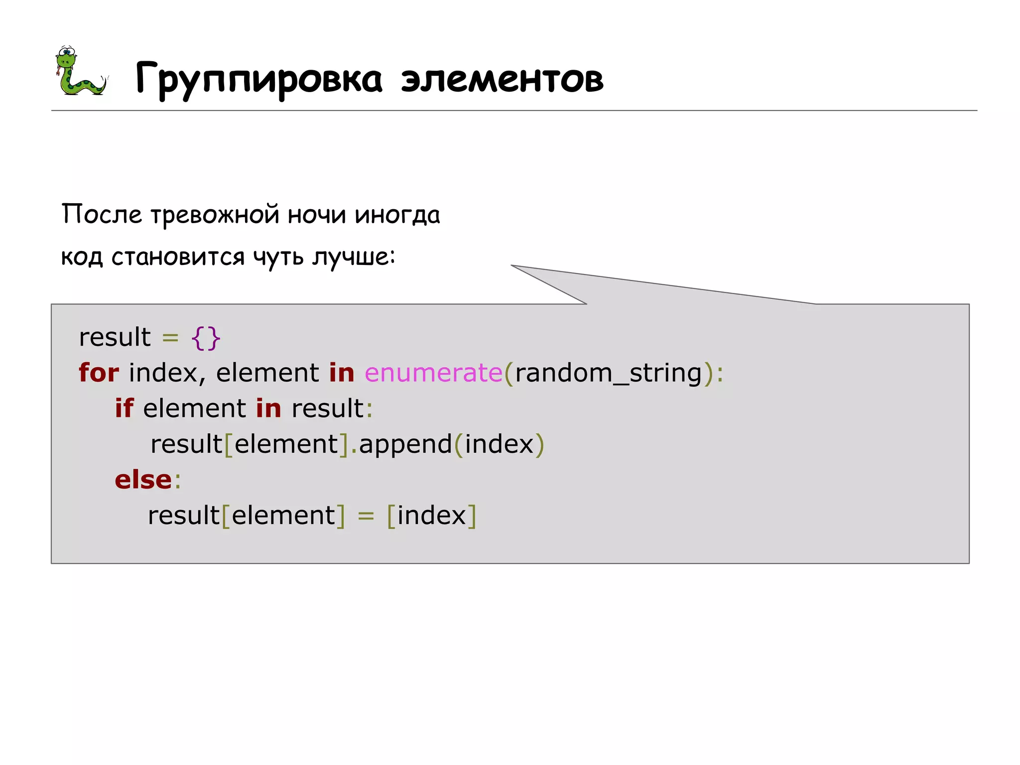 Группировка элементов
После тревожной ночи иногда
код становится чуть лучше:
result = {}
for index, element in enumerate(random_string):
if element in result:
result[element].append(index)
else:
result[element] = [index]
 