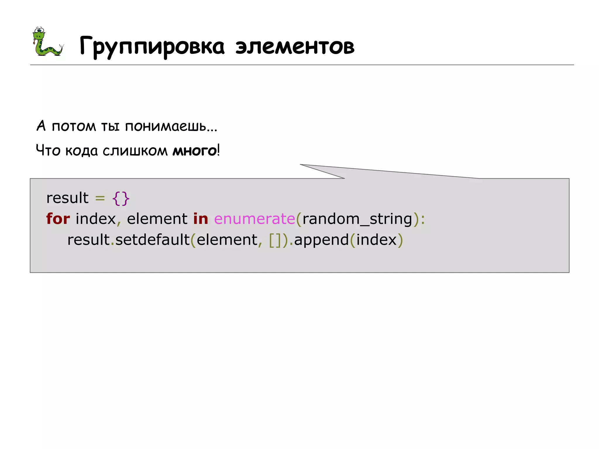 Группировка элементов
А потом ты понимаешь...
Что кода слишком много!
result = {}
for index, element in enumerate(random_string):
result.setdefault(element, []).append(index)
 