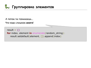 Группировка элементов
А потом ты понимаешь...
Что кода слишком много!
result = {}
for index, element in enumerate(random_string):
result.setdefault(element, []).append(index)
 