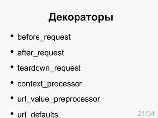 Декораторы
• before_request
• after_request
• teardown_request
• context_processor
• url_value_preprocessor
• url_defaults 21/34
 