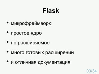 Flask
• микрофреймворк
• простое ядро
• но расширяемое
• много готовых расширений
• и отличная документация
03/34
 