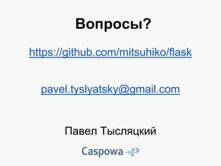 Вопросы?
https://github.com/mitsuhiko/flask
pavel.tyslyatsky@gmail.com
Павел Тысляцкий
 