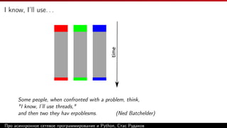 I know, I’ll use. . .
time
Some people, when confronted with a problem, think,
"I know, I’ll use threads,"
and then two they hav erpoblesms. (Ned Batchelder)
Про асинхронное сетевое программирование и Python, Стас Рудаков
 