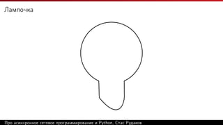 Лампочка
Про асинхронное сетевое программирование и Python, Стас Рудаков
 