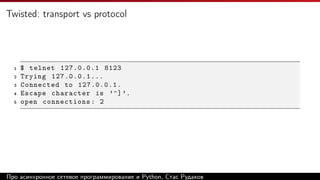 Twisted: transport vs protocol
1 $ telnet 127.0.0.1 8123
2 Trying 127.0.0.1...
3 Connected to 127.0.0.1.
4 Escape character is ’^]’.
5 open connections: 2
Про асинхронное сетевое программирование и Python, Стас Рудаков
 