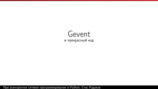 Gevent
и прекрасный код
Про асинхронное сетевое программирование и Python, Стас Рудаков
 