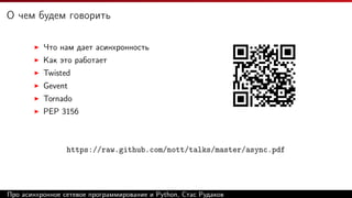 О чем будем говорить
Что нам дает асинхронность
Как это работает
Twisted
Gevent
Tornado
PEP 3156
https://raw.github.com/nott/talks/master/async.pdf
Про асинхронное сетевое программирование и Python, Стас Рудаков
 