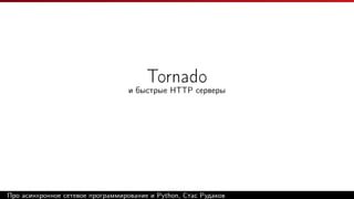 Tornado
и быстрые HTTP серверы
Про асинхронное сетевое программирование и Python, Стас Рудаков
 