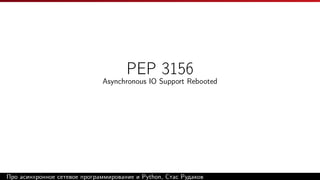 PEP 3156
Asynchronous IO Support Rebooted
Про асинхронное сетевое программирование и Python, Стас Рудаков
 
