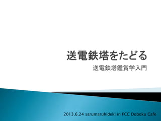 送電鉄塔鑑賞学入門
2013.6.24 sarumaruhideki in FCC Doboku Cafe
 