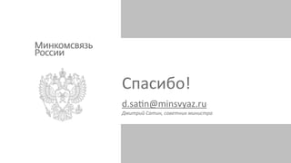 Спасибо!
d.saen@minsvyaz.ru
Дмитрий	
  Сатин,	
  советник	
  министра
 