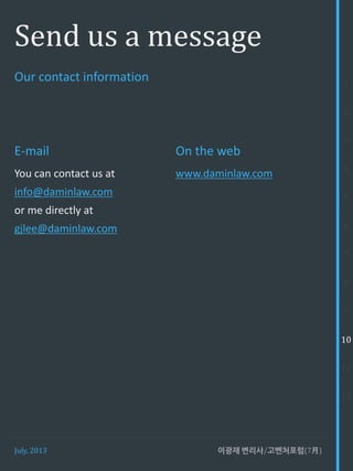 July, 2013 이광재 변리사/고벤처포럼(7月)
Send us a message
E-mail
You can contact us at
info@daminlaw.com
or me directly at
gjlee@daminlaw.com
Our contact information 1
2
3
4
5
6
7
8
9
10
11
12
On the web
www.daminlaw.com
 