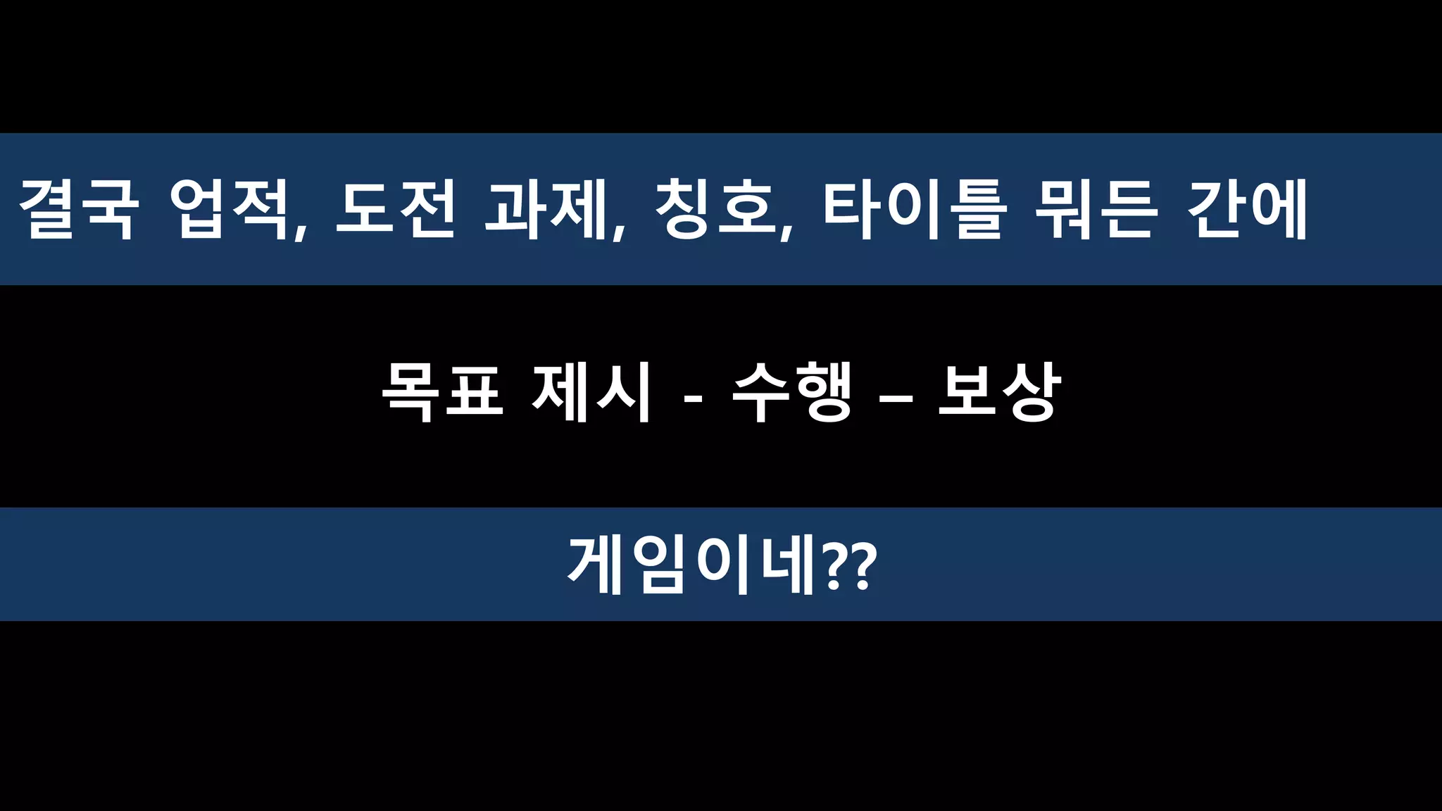 결국 업적, 도전 과제, 칭호, 타이틀 뭐든 간에
목표 제시 - 수행 – 보상
게임이네??
 