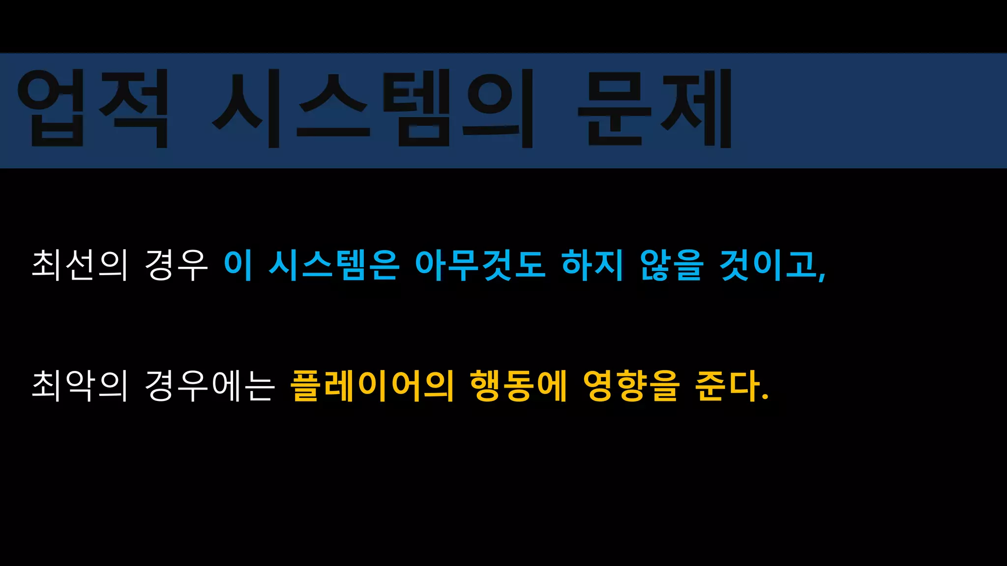 최선의 경우 이 시스템은 아무것도 하지 않을 것이고,
최악의 경우에는 플레이어의 행동에 영향을 준다.
업적 시스템의 문제
 