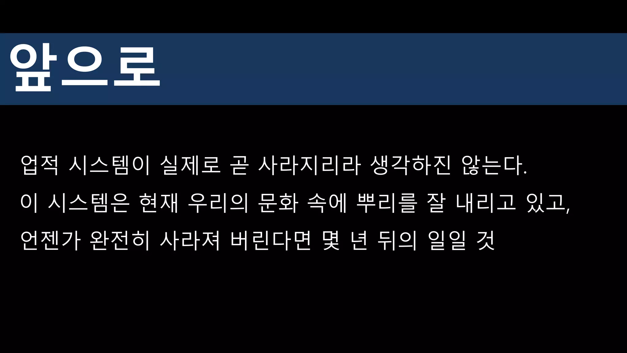 업적 시스템이 실제로 곧 사라지리라 생각하진 않는다.
이 시스템은 현재 우리의 문화 속에 뿌리를 잘 내리고 있고,
언젠가 완전히 사라져 버린다면 몇 년 뒤의 일일 것
앞으로
 