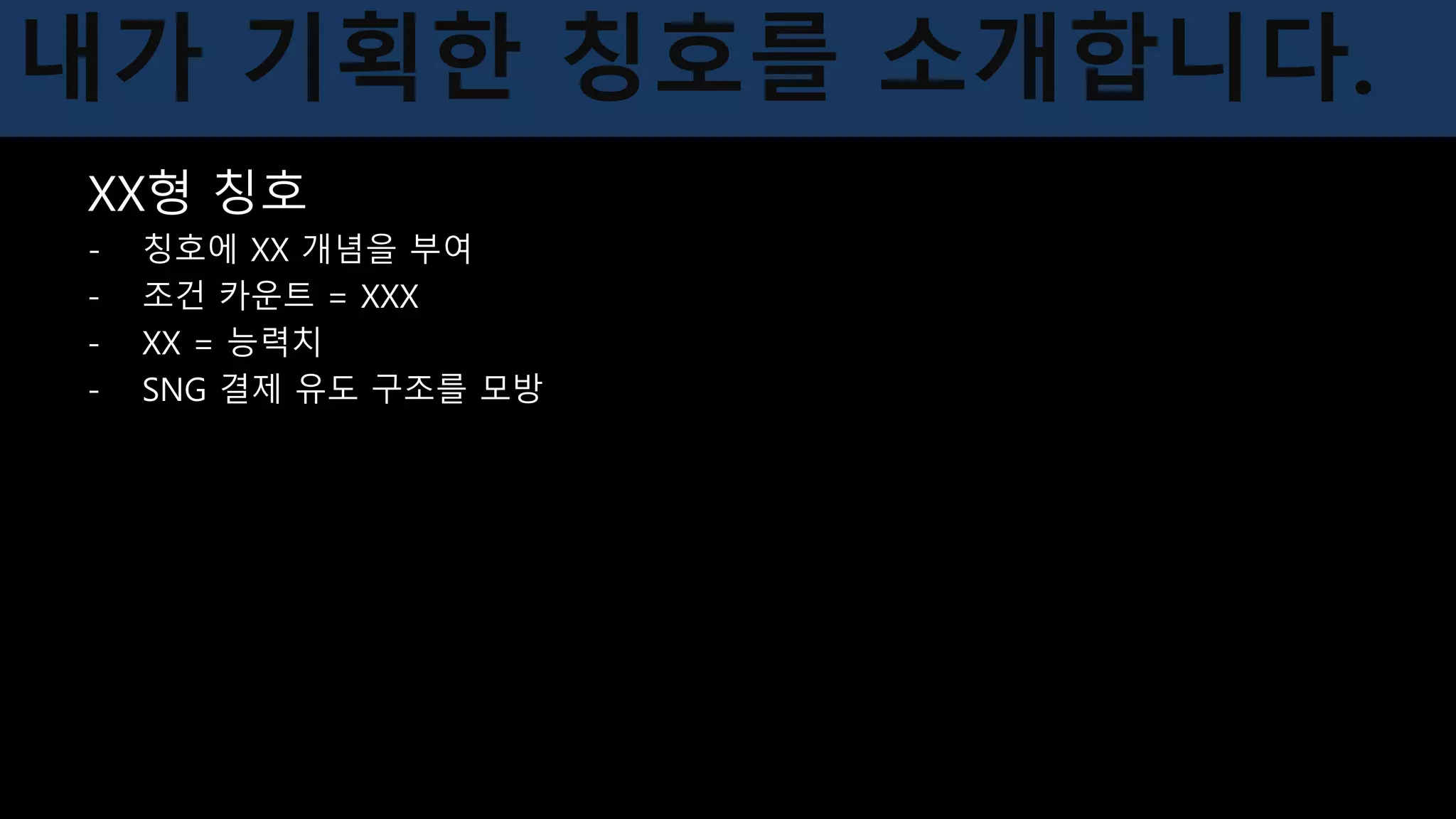 XX형 칭호
- 칭호에 XX 개념을 부여
- 조건 카운트 = XXX
- XX = 능력치
- SNG 결제 유도 구조를 모방
$
$
$
$
$
$
내가 기획한 칭호를 소개합니다.
 