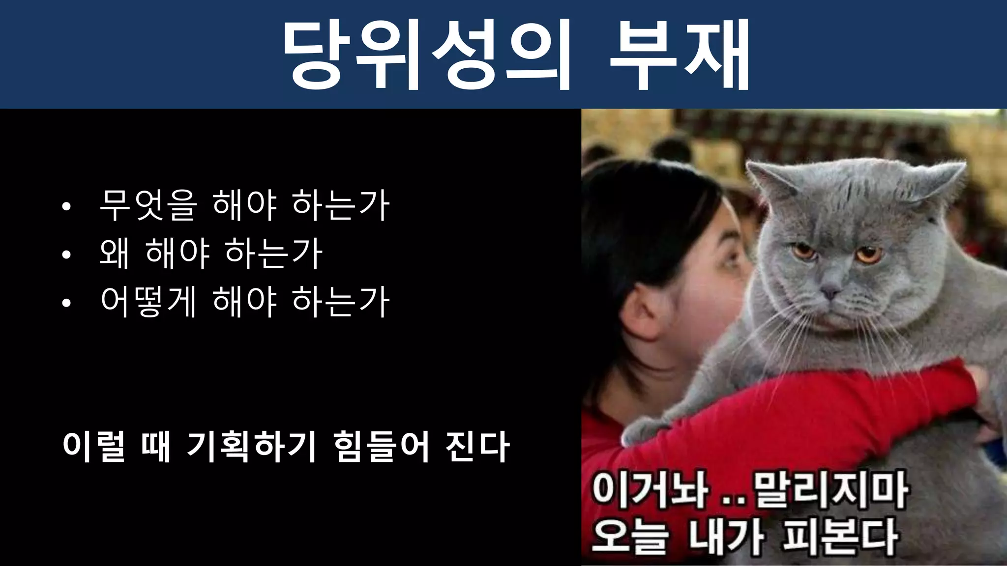 • 무엇을 해야 하는가
• 왜 해야 하는가
• 어떻게 해야 하는가
이럴 때 기획하기 힘들어 진다
당위성의 부재
 