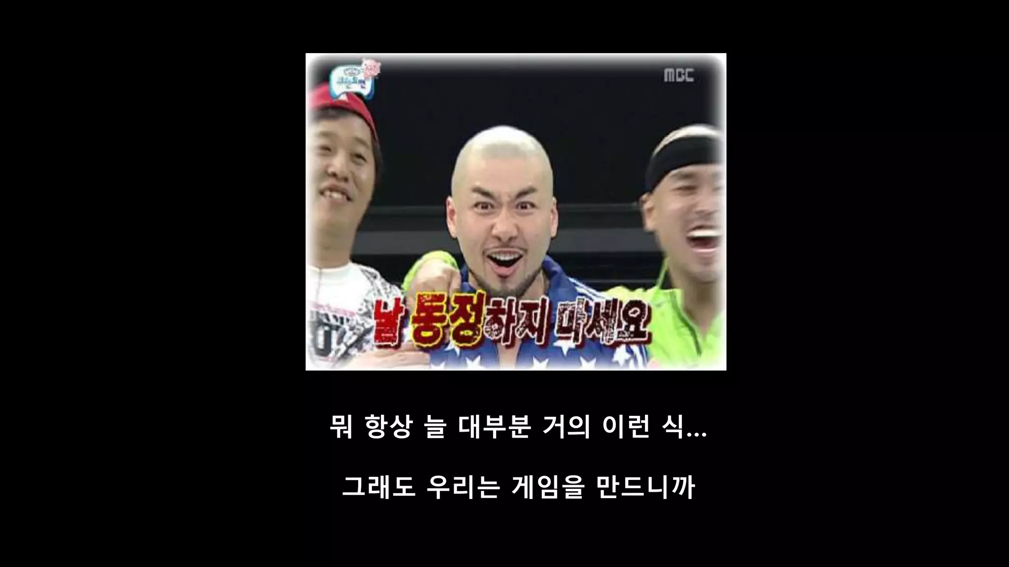 뭐 항상 늘 대부분 거의 이런 식…
그래도 우리는 게임을 만드니까
 