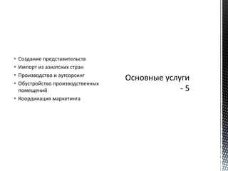  Создание представительств
 Импорт из азиатских стран
 Производство и аутсорсинг
 Обустройство производственных
помещений
 Координация маркетинга
 