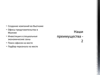  Создание компаний во Вьетнаме
 Офисы-представительства в
Мьянме
 Инвестиции в специальные
экономические зоны
 Поиск офисов на месте
 Подбор персонала на месте
 