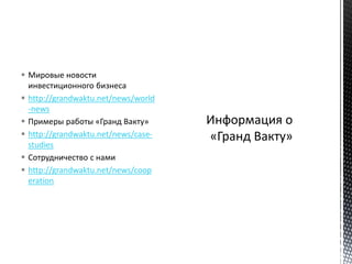  Мировые новости
инвестиционного бизнеса
 http://grandwaktu.net/news/world
-news
 Примеры работы «Гранд Вакту»
 http://grandwaktu.net/news/case-
studies
 Сотрудничество с нами
 http://grandwaktu.net/news/coop
eration
 