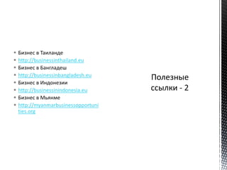  Бизнес в Таиланде
 http://businessinthailand.eu
 Бизнес в Бангладеш
 http://businessinbangladesh.eu
 Бизнес в Индонезии
 http://businessinindonesia.eu
 Бизнес в Мьянме
 http://myanmarbusinessopportuni
ties.org
 
