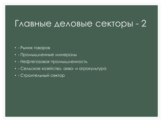 Главные деловые секторы - 2
• - Рынок товаров
• - Промышленные минералы
• - Нефтегазовая промышленность
• - Сельское хозяйство, аква- и агрокультура
• - Строительный сектор
 