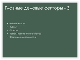Главные деловые секторы - 3
• - Недвижимость
• - Туризм
• - IT-сектор
• - Товары повседневного спроса
• - Современные технологии
 