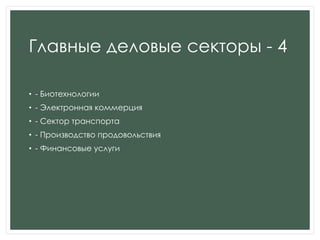 Главные деловые секторы - 4
• - Биотехнологии
• - Электронная коммерция
• - Сектор транспорта
• - Производство продовольствия
• - Финансовые услуги
 