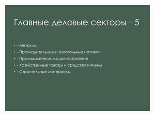 Главные деловые секторы - 5
• - Металлы
• - Прохладительные и алкогольные напитки
• - Промышленное машиностроение
• - Хозяйственные товары и средства гигиены
• - Строительные материалы
 