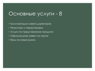 Основные услуги - 8
• Комплектация совета директоров
• Реэкспорт и переупаковка
• Услуги по представлению продукта
• Официальные заявки на торгах
• Вход на новые рынки
 