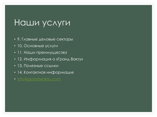 Наши услуги
• 9. Главные деловые секторы
• 10. Основные услуги
• 11. Наши преимущества
• 12. Информация о «Гранд Вакту»
• 13. Полезные ссылки
• 14. Контактная информация
• info@grandwaktu.com
 