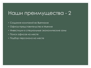 Наши преимущества - 2
• Создание компаний во Вьетнаме
• Офисы-представительства в Мьянме
• Инвестиции в специальные экономические зоны
• Поиск офисов на месте
• Подбор персонала на месте
 