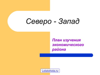 Северо - Запад
План изучения
экономического
района
Letatohota.ru
 