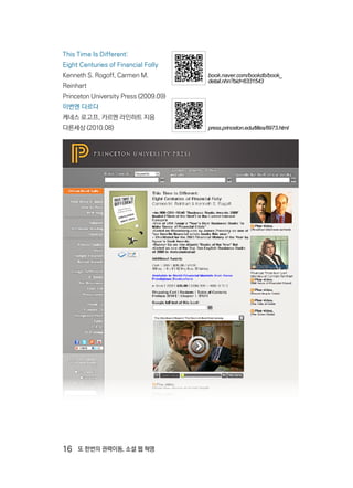 16  또 한번의 권력이동, 소셜 웹 혁명
This Time Is Different:
Eight Centuries of Financial Folly
Kenneth S. Rogoff, Carmen M.
Reinhart
Princeton University Press (2009.09)
이번엔 다르다
케네스 로고프, 카르멘 라인하트 지음
다른세상 (2010.08) press.princeton.edu/titles/8973.html
book.naver.com/bookdb/book_
detail.nhn?bid=6331543
 