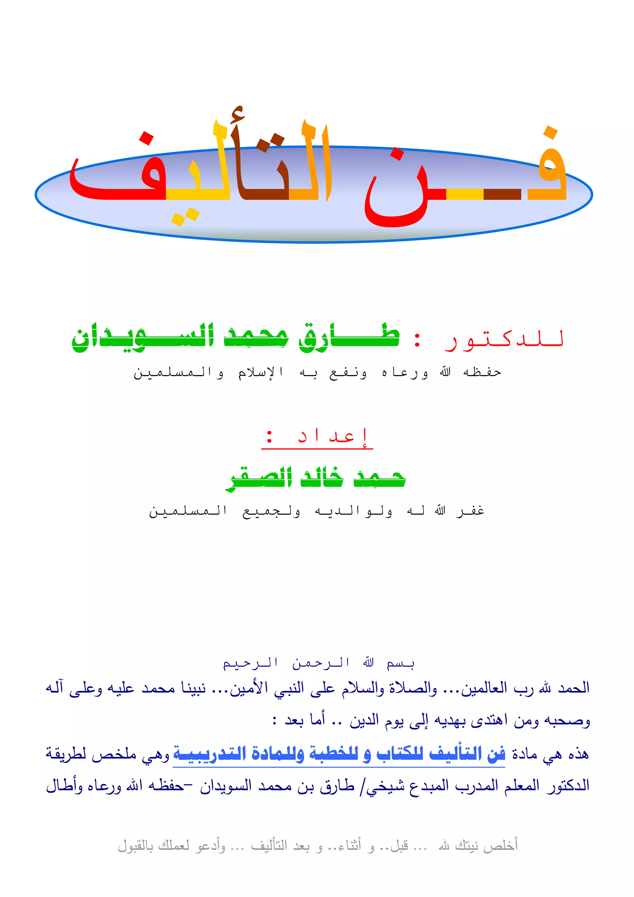 ‫ﻓـــﻦ‬‫ﺍﻟﺘﺄﻟﻴﻒ‬‫و‬ ‫ب‬‫و‬‫د‬‫ة‬‫ر‬ ‫ا‬‫د‬.‫ط‬‫ـ‬‫اﻝﺴ‬ ‫ﺎرق‬‫ـ‬‫وﻴ‬‫ـ‬‫دان‬‫إﻋداد‬:‫ﺤﻤد‬‫اﻝﺼ‬ ‫ﺨﺎﻝد‬‫ـ‬‫ﻘر‬
‫ﷲ‬ ‫ﻨﻴﺘك‬ ‫أﺨﻠص‬…‫ﻗﺒل‬..‫أﺜﻨﺎء‬ ‫و‬..‫اﻝﺘﺄﻝﻴف‬ ‫ﺒﻌد‬ ‫و‬…‫أدﻋو‬‫و‬‫ﺒﺎﻝﻘﺒول‬ ‫ﻝﻌﻤﻠك‬
‫ﻓ‬‫ـ‬‫ـ‬‫ــ‬‫ـﻦ‬‫ﺍﻟ‬‫ﺘﺄ‬‫ﻟﻴ‬‫ﻒ‬
‫ر‬ ‫آ‬:‫ﻃ‬‫ـــــ‬‫ﺎﺭﻕ‬‫ﳏﻤﺪ‬‫ﺍﻟﺴ‬‫ـــ‬‫ﻮﻳ‬‫ـ‬‫ﺪﺍﻥ‬
‫وا‬ ‫م‬ ‫ا‬ ‫و‬ ‫ور‬
‫اد‬ ‫إ‬:
‫ﺣ‬‫ـ‬‫ﻤﺪ‬‫ﺍﻟﺼ‬ ‫ﺧﺎﻟﺪ‬‫ـ‬‫ﻘﺮ‬
‫ا‬ ‫و‬ ! ‫ا‬ ‫و‬ " #
$ " ‫ا‬ " ‫ا‬ $
‫اﻝﻌﺎﻝﻤﻴن‬ ‫رب‬ ‫ﷲ‬ ‫اﻝﺤﻤد‬...‫ـﻴن‬‫ﻤ‬‫اﻷ‬ ‫ـﻲ‬‫ﺒ‬‫اﻝﻨ‬ ‫ﻋﻠﻰ‬ ‫اﻝﺴﻼم‬‫و‬ ‫اﻝﺼﻼة‬‫و‬...‫ـﻪ‬‫ﻝ‬‫آ‬ ‫ـﻰ‬‫ﻠ‬‫وﻋ‬ ‫ـﻪ‬‫ﻴ‬‫ﻋﻠ‬ ‫ـد‬‫ﻤ‬‫ﻤﺤ‬ ‫ـﺎ‬‫ﻨ‬‫ﻨﺒﻴ‬
‫وﺼﺤ‬‫ﺒ‬‫اﻝدﻴن‬ ‫ﻴوم‬ ‫إﻝﻰ‬ ‫ﺒﻬدﻴﻪ‬ ‫اﻫﺘدى‬ ‫وﻤن‬ ‫ﻪ‬..‫ﺒﻌد‬ ‫أﻤﺎ‬:
‫ﻫذﻩ‬‫ﻫﻲ‬‫ﻤﺎدة‬‫ﺍﻟﺘﺪﺭﻳﺒﻴـﺔ‬ ‫ﻭﻟﻠﻤﺎﺩﺓ‬ ‫ﻟﻠﺨﻄﺒﺔ‬ ‫ﻭ‬ ‫ﻟﻠﻜﺘﺎﺏ‬ ‫ﺍﻟﺘﺄﻟﻴﻒ‬ ‫ﻓﻦ‬‫و‬‫ـﺔ‬‫ﻘ‬‫ﻴ‬‫ر‬‫ﻝط‬ ‫ـص‬‫ﺨ‬‫ﻤﻠ‬ ‫ـﻲ‬‫ﻫ‬
‫ـﻴﺨﻲ‬‫ﺸ‬ ‫ـدع‬‫ـ‬‫ﺒ‬‫اﻝﻤ‬ ‫ـدرب‬‫ـ‬‫ﻤ‬‫اﻝ‬ ‫ـم‬‫ـ‬‫ﻠ‬‫اﻝﻤﻌ‬ ‫ـدﻜﺘور‬‫ﻝ‬‫ا‬/‫ـوﻴدان‬‫ﺴ‬‫اﻝ‬ ‫ـد‬‫ـ‬‫ﻤ‬‫ﻤﺤ‬ ‫ـن‬‫ـ‬‫ﺒ‬ ‫ـﺎرق‬‫ـ‬‫ط‬-‫ـﺎل‬‫ـ‬‫ط‬‫أ‬‫و‬ ‫ـﺎﻩ‬‫ـ‬‫ﻋ‬‫ور‬ ‫اﷲ‬ ‫ـﻪ‬‫ـ‬‫ظ‬‫ﺤﻔ‬
 
