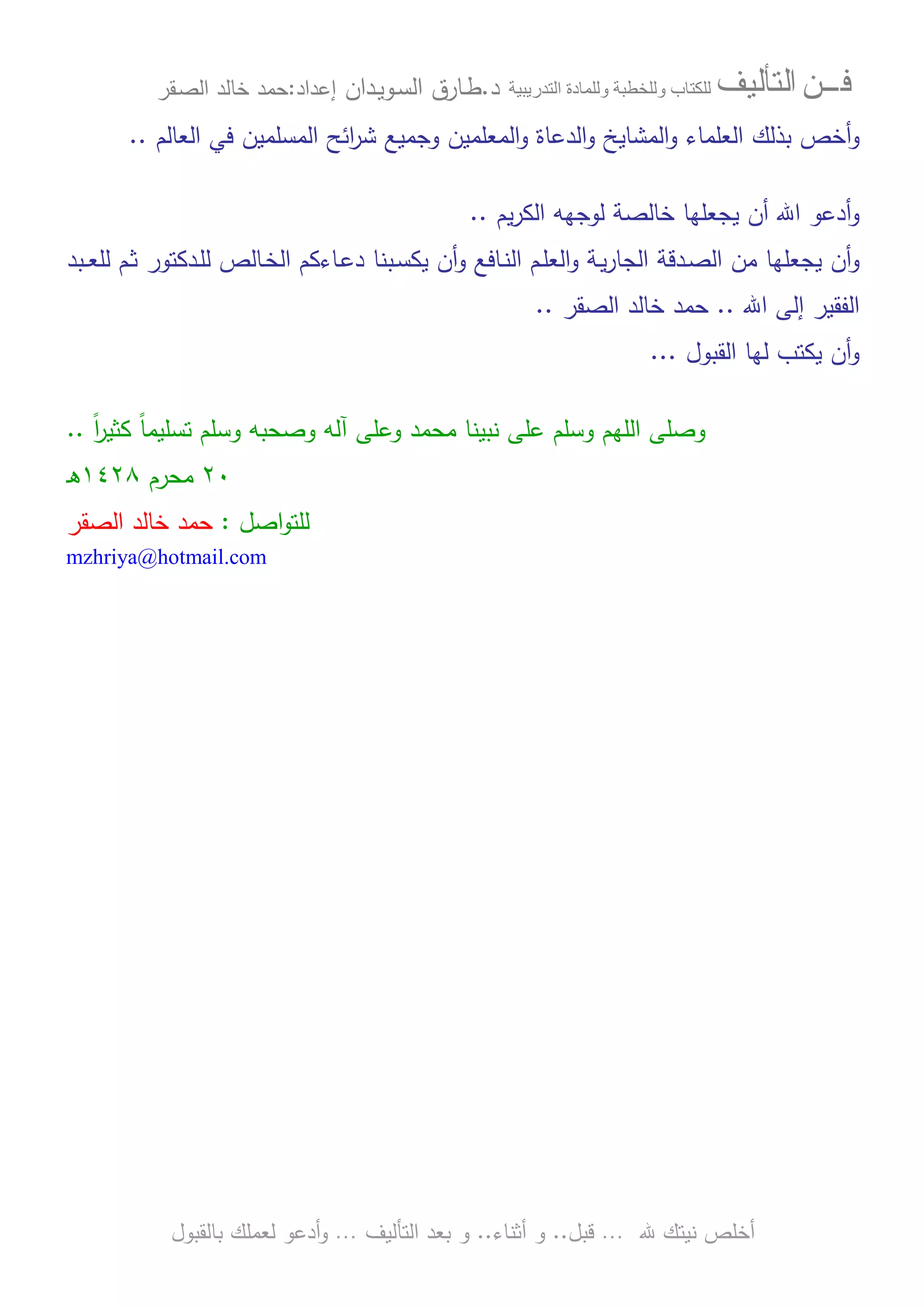 ‫ﻓـــﻦ‬‫ﺍﻟﺘﺄﻟﻴﻒ‬‫و‬ ‫ب‬‫و‬‫د‬‫ة‬‫ر‬ ‫ا‬‫د‬.‫ط‬‫ـ‬‫اﻝﺴ‬ ‫ﺎرق‬‫ـ‬‫وﻴ‬‫ـ‬‫دان‬‫إﻋداد‬:‫ﺤﻤد‬‫اﻝﺼ‬ ‫ﺨﺎﻝد‬‫ـ‬‫ﻘر‬
‫ﷲ‬ ‫ﻨﻴﺘك‬ ‫أﺨﻠص‬…‫ﻗﺒل‬..‫أﺜﻨﺎء‬ ‫و‬..‫اﻝﺘﺄﻝﻴف‬ ‫ﺒﻌد‬ ‫و‬…‫أدﻋو‬‫و‬‫ﺒﺎﻝﻘﺒول‬ ‫ﻝﻌﻤﻠك‬
‫ﺒذﻝك‬ ‫أﺨص‬‫و‬‫اﺌﺢ‬‫ر‬‫ﺸ‬ ‫وﺠﻤﻴﻊ‬ ‫اﻝﻤﻌﻠﻤﻴن‬‫و‬ ‫اﻝدﻋﺎة‬‫و‬ ‫اﻝﻤﺸﺎﻴﺦ‬‫و‬ ‫اﻝﻌﻠﻤﺎء‬‫اﻝﻌﺎﻝم‬ ‫ﻓﻲ‬ ‫اﻝﻤﺴﻠﻤﻴن‬..
‫ﻴم‬‫ر‬‫اﻝﻜ‬ ‫ﻝوﺠﻬﻪ‬ ‫ﺨﺎﻝﺼﺔ‬ ‫ﻴﺠﻌﻠﻬﺎ‬ ‫أن‬ ‫اﷲ‬ ‫أدﻋو‬‫و‬..
‫اﻝﺠ‬ ‫ـدﻗﺔ‬‫ﺼ‬‫اﻝ‬ ‫ﻤن‬ ‫ﻴﺠﻌﻠﻬﺎ‬ ‫أن‬‫و‬‫و‬ ‫ـﺎﻓﻊ‬‫ﻨ‬‫اﻝ‬ ‫ـم‬‫ﻠ‬‫اﻝﻌ‬‫و‬ ‫ـﺔ‬‫ﻴ‬‫ر‬‫ﺎ‬‫أن‬‫ـﺒﻨ‬‫ﺴ‬‫ﻴﻜ‬‫ﺎ‬‫ـ‬‫ﻌ‬‫ﻝﻠ‬ ‫ـم‬‫ﺜ‬ ‫ـدﻜﺘور‬‫ﻠ‬‫ﻝ‬ ‫ـﺎﻝص‬‫ﺨ‬‫اﻝ‬ ‫ـﺎءﻜم‬‫ﻋ‬‫د‬‫ـ‬‫ﺒد‬
‫اﻝﻔﻘﻴر‬‫اﷲ‬ ‫إﻝﻰ‬..‫ﺤﻤد‬‫اﻝﺼﻘر‬ ‫ﺨﺎﻝد‬..
‫اﻝﻘﺒول‬ ‫ﻝﻬﺎ‬ ‫ﻴﻜﺘب‬ ‫أن‬‫و‬...
‫و‬ ‫ﻤﺤﻤد‬ ‫ﻨﺒﻴﻨﺎ‬ ‫ﻋﻠﻰ‬ ‫وﺴﻠم‬ ‫اﻝﻠﻬم‬ ‫وﺼﻠﻰ‬‫ﻋ‬ً‫ا‬‫ر‬‫ﻜﺜﻴ‬ ً‫ﺎ‬‫ﺘﺴﻠﻴﻤ‬ ‫وﺴﻠم‬ ‫وﺼﺤﺒﻪ‬ ‫آﻝﻪ‬ ‫ﻠﻰ‬..
٢٠‫ﻤﺤرم‬١٤٢٨‫ـ‬‫ﻫ‬
‫اﺼل‬‫و‬‫ﻝﻠﺘ‬:‫اﻝﺼﻘر‬ ‫ﺨﺎﻝد‬ ‫ﺤﻤد‬
mzhriya@hotmail.com
 