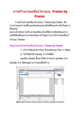 Frame by
Frame
Frame by Frame
Tween
Frame by Frame
1. File => New
2. Libraly
Libraly symbol
Libraly Bitmap2
 