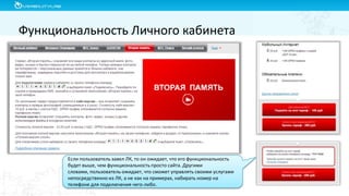 Функциональность Личного кабинета
Если пользователь завел ЛК, то он ожидает, что его функциональность
будет выше, чем функциональность просто сайта. Другими
словами, пользователь ожидает, что сможет управлять своими услугами
непосредственно из ЛК, а не как на примерах, набирать номер на
телефоне для подключения чего-либо.
 