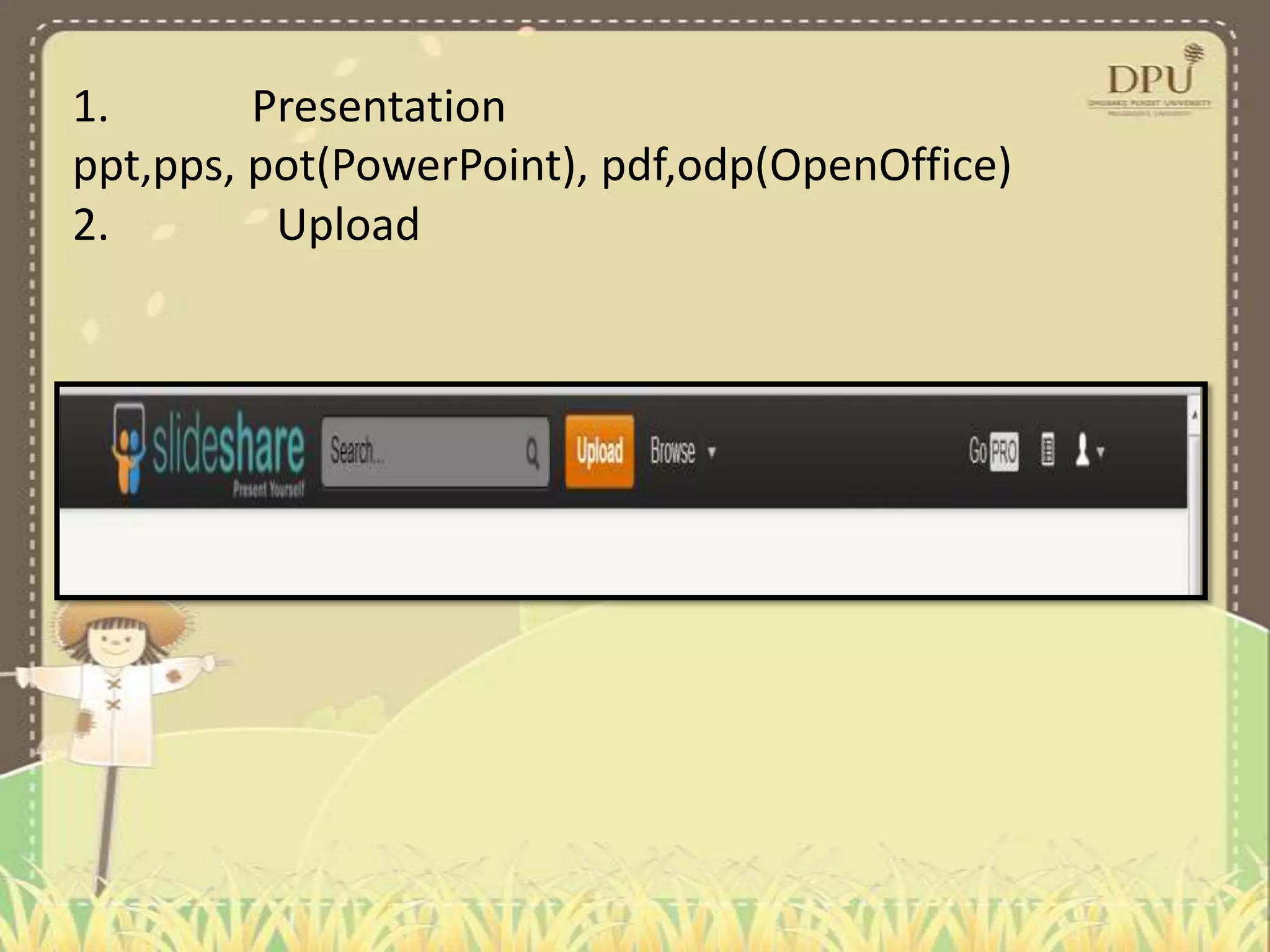 1. Presentation
ppt,pps, pot(PowerPoint), pdf,odp(OpenOffice)
2. Upload
