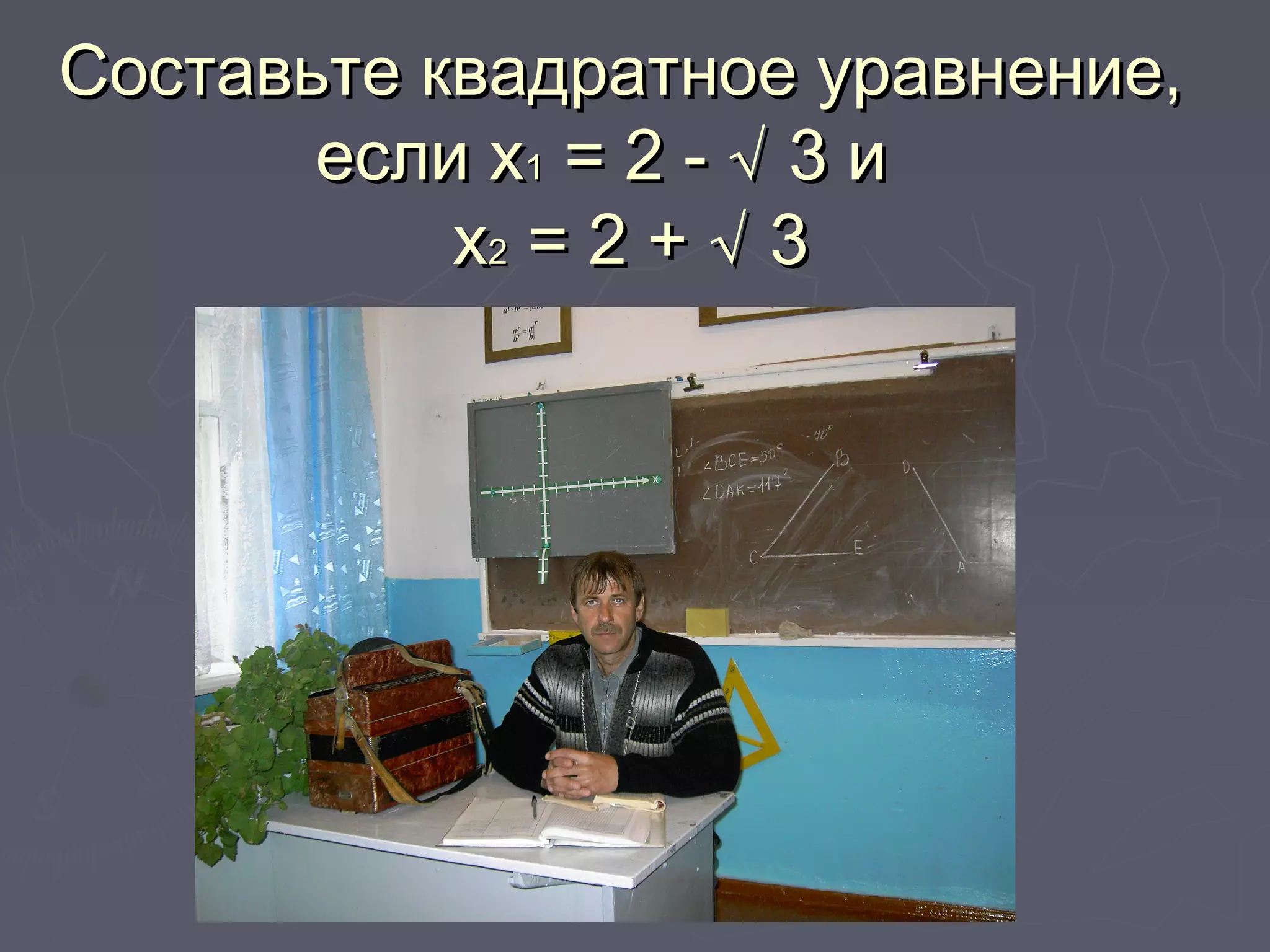 Составьте квадратное уравнение,Составьте квадратное уравнение,
если хесли х11 = 2 - √ 3 и= 2 - √ 3 и
хх22 = 2 + √ 3= 2 + √ 3
 